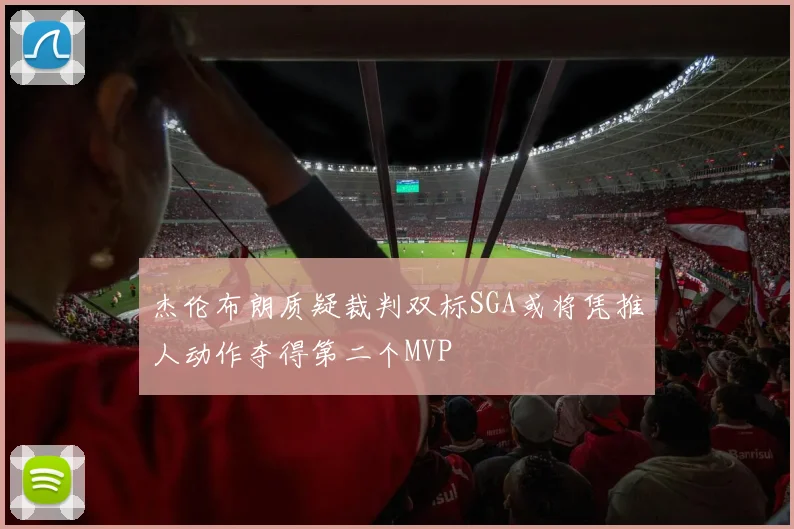 杰伦布朗质疑裁判双标SGA或将凭推人动作夺得第二个MVP