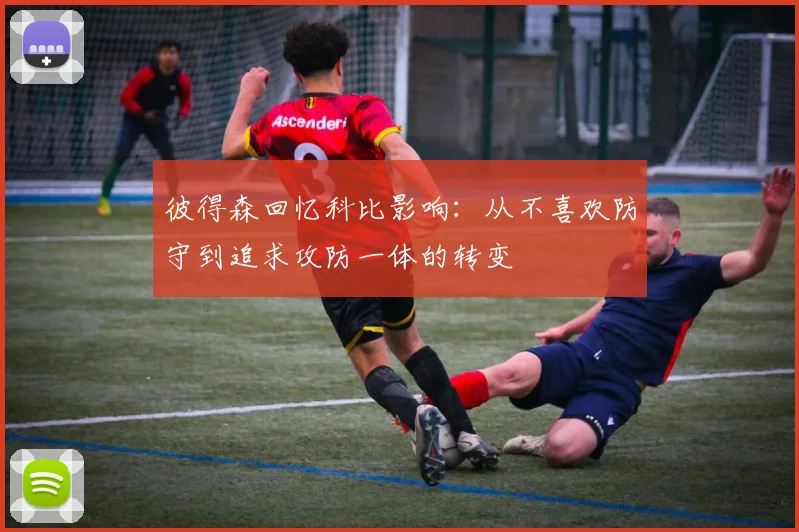 彼得森回忆科比影响：从不喜欢防守到追求攻防一体的转变